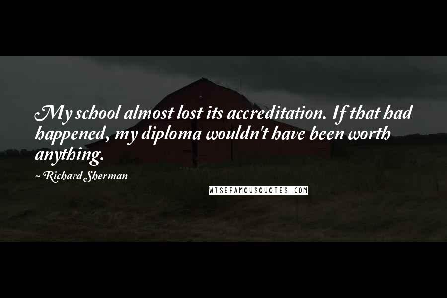 Richard Sherman Quotes: My school almost lost its accreditation. If that had happened, my diploma wouldn't have been worth anything.