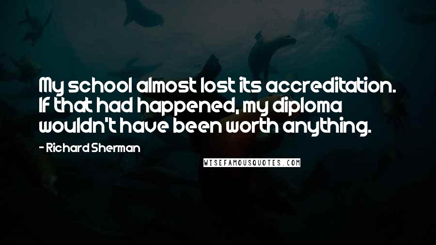 Richard Sherman Quotes: My school almost lost its accreditation. If that had happened, my diploma wouldn't have been worth anything.