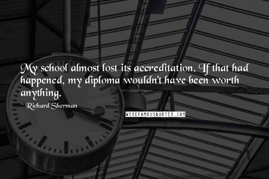 Richard Sherman Quotes: My school almost lost its accreditation. If that had happened, my diploma wouldn't have been worth anything.