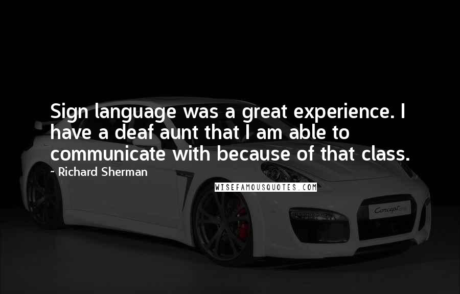 Richard Sherman Quotes: Sign language was a great experience. I have a deaf aunt that I am able to communicate with because of that class.