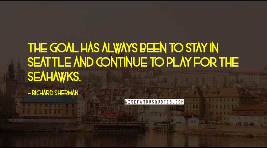 Richard Sherman Quotes: The goal has always been to stay in Seattle and continue to play for the Seahawks.