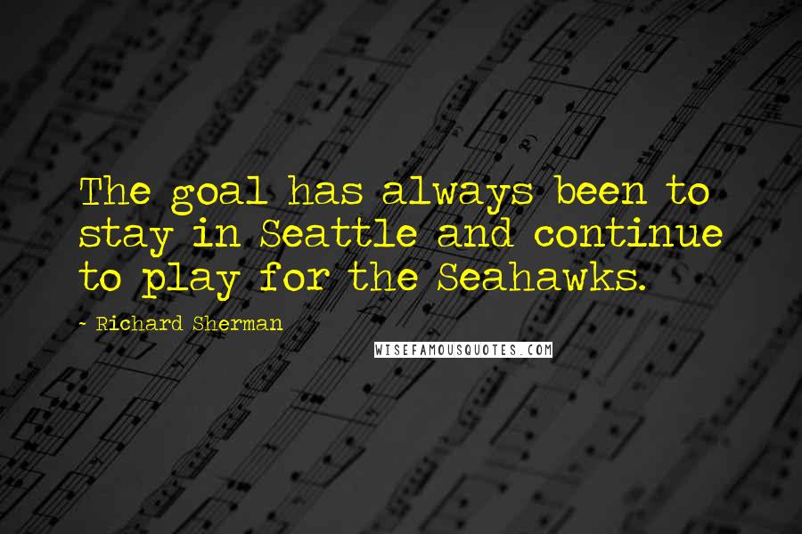 Richard Sherman Quotes: The goal has always been to stay in Seattle and continue to play for the Seahawks.