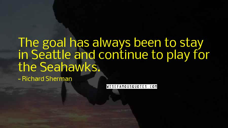 Richard Sherman Quotes: The goal has always been to stay in Seattle and continue to play for the Seahawks.