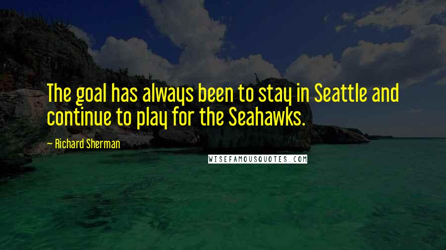 Richard Sherman Quotes: The goal has always been to stay in Seattle and continue to play for the Seahawks.