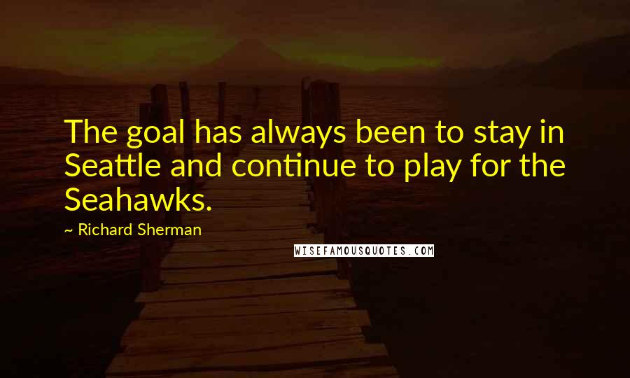 Richard Sherman Quotes: The goal has always been to stay in Seattle and continue to play for the Seahawks.