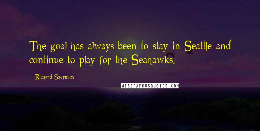 Richard Sherman Quotes: The goal has always been to stay in Seattle and continue to play for the Seahawks.