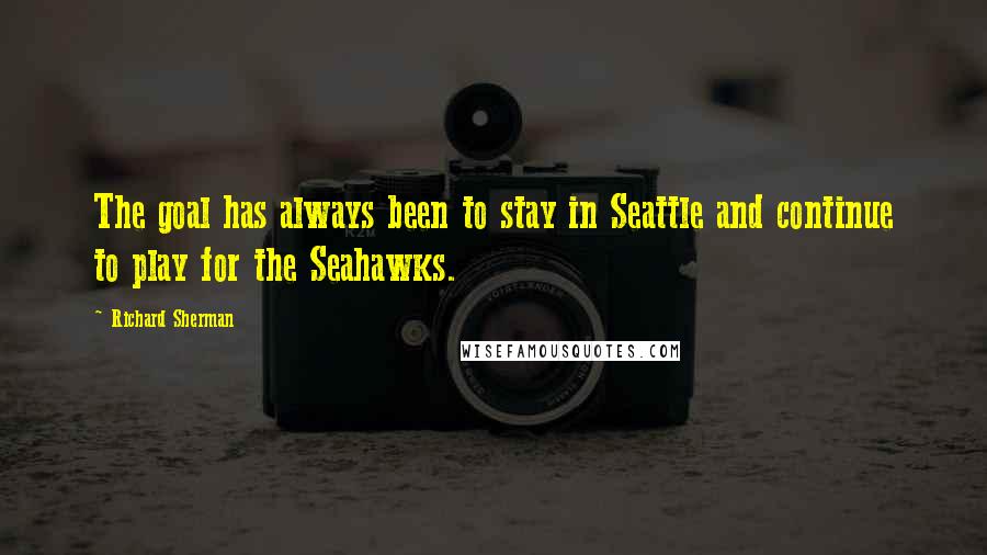 Richard Sherman Quotes: The goal has always been to stay in Seattle and continue to play for the Seahawks.