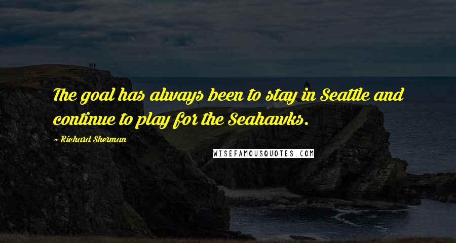 Richard Sherman Quotes: The goal has always been to stay in Seattle and continue to play for the Seahawks.