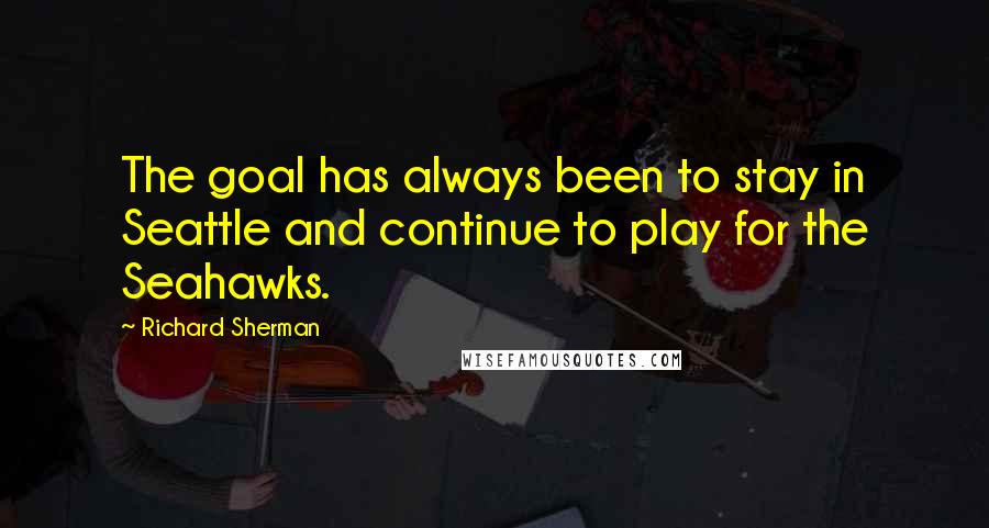 Richard Sherman Quotes: The goal has always been to stay in Seattle and continue to play for the Seahawks.