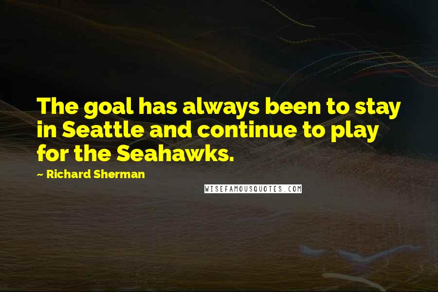 Richard Sherman Quotes: The goal has always been to stay in Seattle and continue to play for the Seahawks.