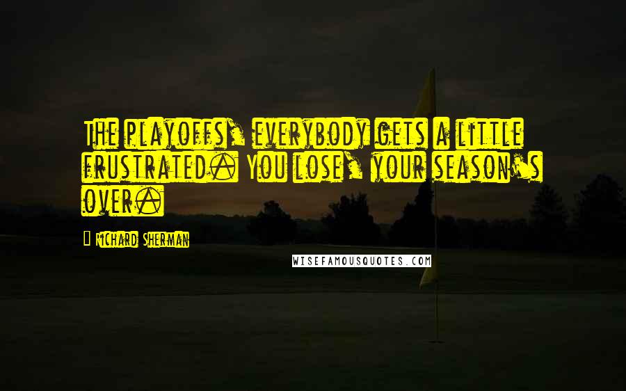 Richard Sherman Quotes: The playoffs, everybody gets a little frustrated. You lose, your season's over.