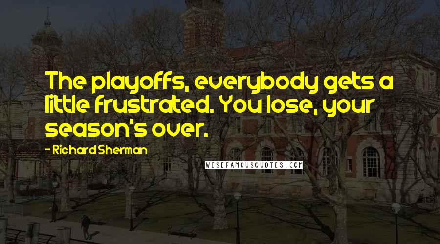 Richard Sherman Quotes: The playoffs, everybody gets a little frustrated. You lose, your season's over.