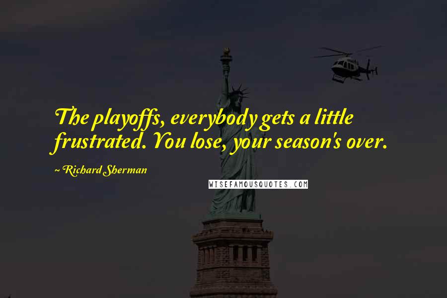 Richard Sherman Quotes: The playoffs, everybody gets a little frustrated. You lose, your season's over.