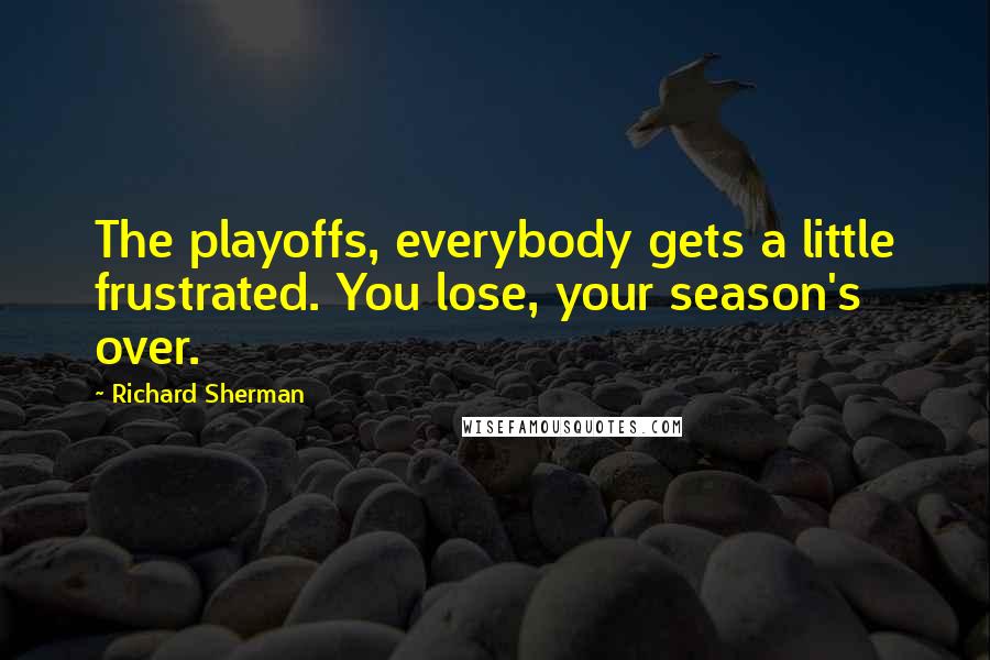 Richard Sherman Quotes: The playoffs, everybody gets a little frustrated. You lose, your season's over.