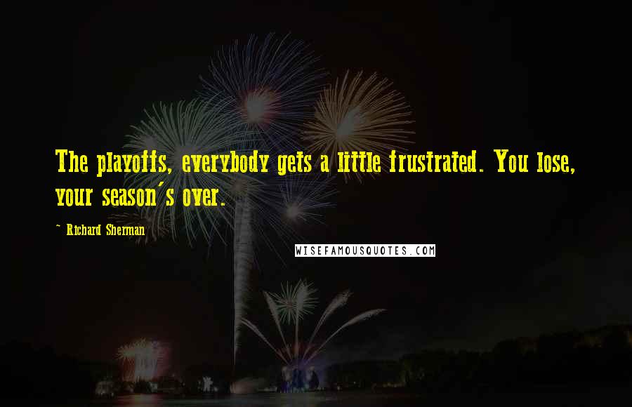 Richard Sherman Quotes: The playoffs, everybody gets a little frustrated. You lose, your season's over.