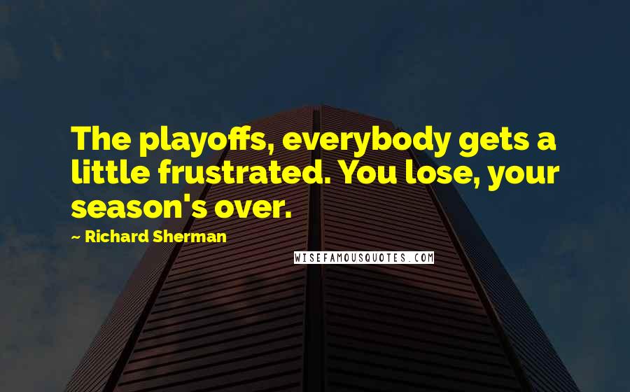 Richard Sherman Quotes: The playoffs, everybody gets a little frustrated. You lose, your season's over.