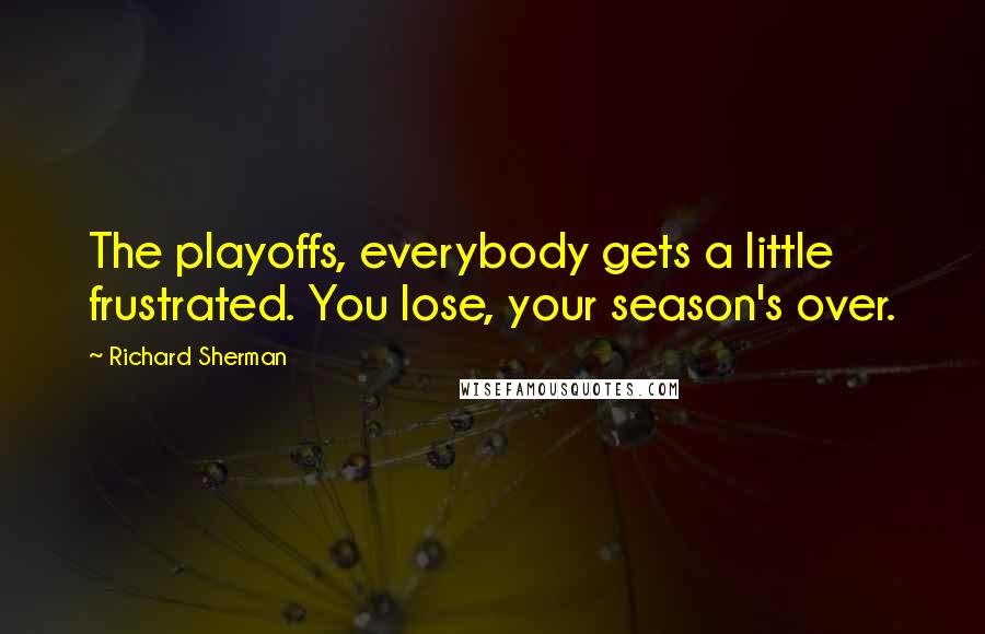 Richard Sherman Quotes: The playoffs, everybody gets a little frustrated. You lose, your season's over.