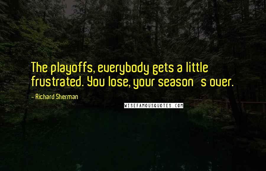 Richard Sherman Quotes: The playoffs, everybody gets a little frustrated. You lose, your season's over.
