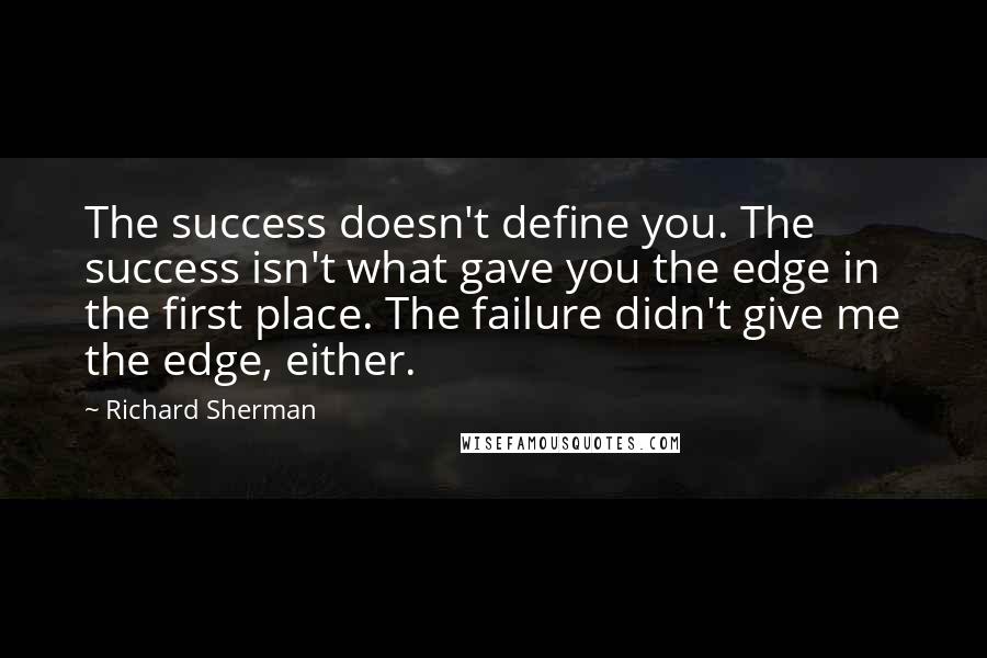 Richard Sherman Quotes: The success doesn't define you. The success isn't what gave you the edge in the first place. The failure didn't give me the edge, either.