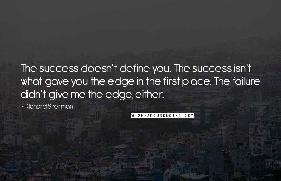 Richard Sherman Quotes: The success doesn't define you. The success isn't what gave you the edge in the first place. The failure didn't give me the edge, either.