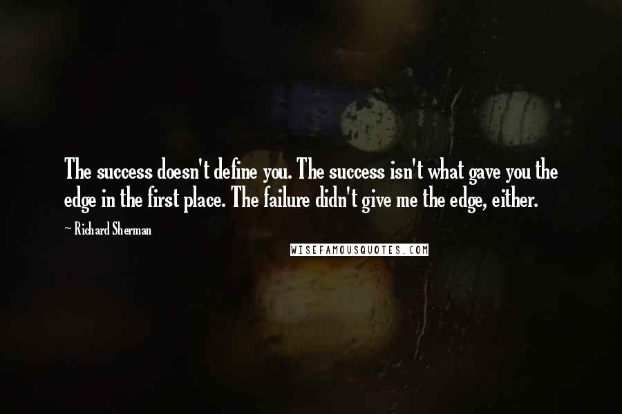 Richard Sherman Quotes: The success doesn't define you. The success isn't what gave you the edge in the first place. The failure didn't give me the edge, either.