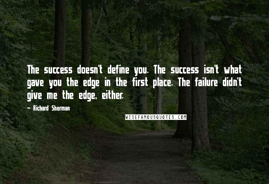 Richard Sherman Quotes: The success doesn't define you. The success isn't what gave you the edge in the first place. The failure didn't give me the edge, either.