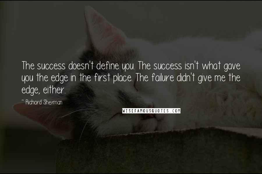 Richard Sherman Quotes: The success doesn't define you. The success isn't what gave you the edge in the first place. The failure didn't give me the edge, either.