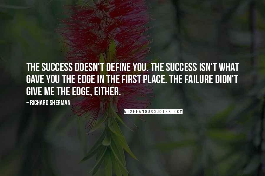 Richard Sherman Quotes: The success doesn't define you. The success isn't what gave you the edge in the first place. The failure didn't give me the edge, either.