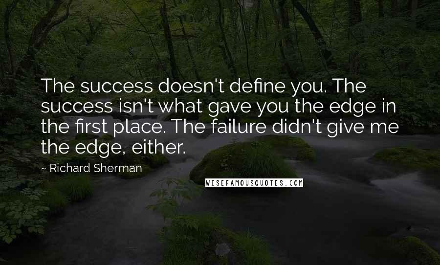 Richard Sherman Quotes: The success doesn't define you. The success isn't what gave you the edge in the first place. The failure didn't give me the edge, either.