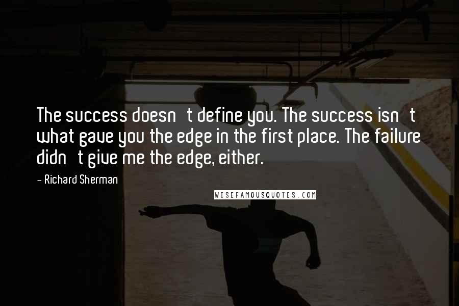 Richard Sherman Quotes: The success doesn't define you. The success isn't what gave you the edge in the first place. The failure didn't give me the edge, either.