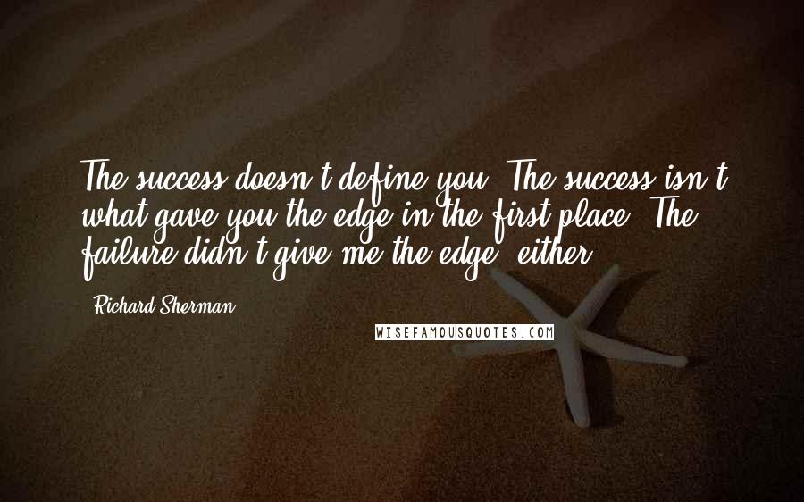 Richard Sherman Quotes: The success doesn't define you. The success isn't what gave you the edge in the first place. The failure didn't give me the edge, either.