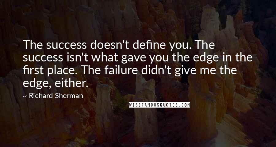 Richard Sherman Quotes: The success doesn't define you. The success isn't what gave you the edge in the first place. The failure didn't give me the edge, either.