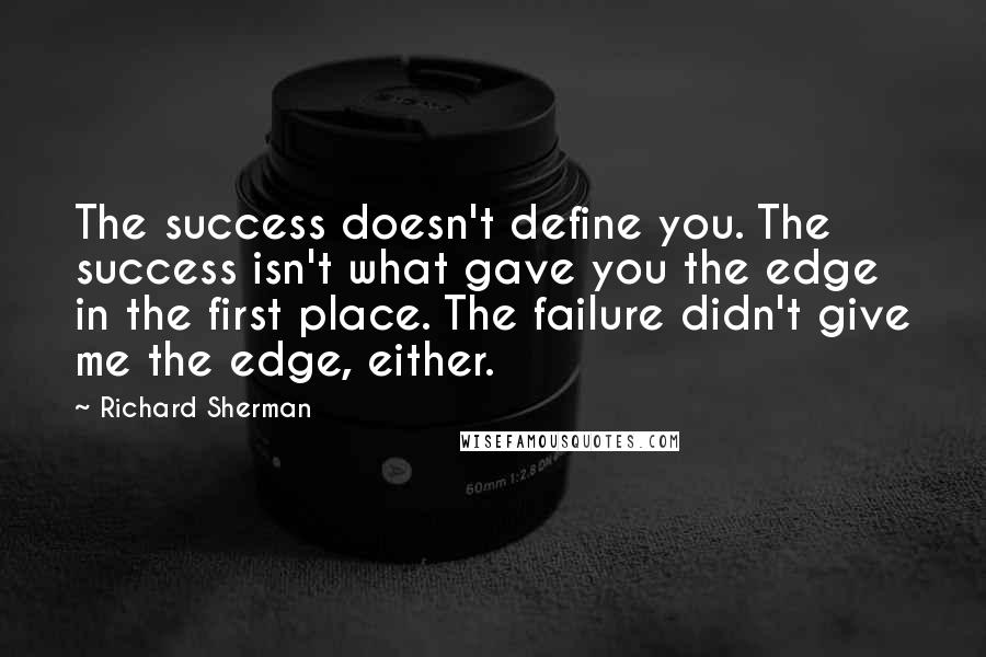 Richard Sherman Quotes: The success doesn't define you. The success isn't what gave you the edge in the first place. The failure didn't give me the edge, either.