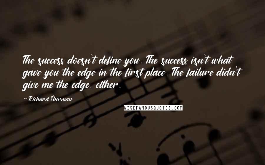 Richard Sherman Quotes: The success doesn't define you. The success isn't what gave you the edge in the first place. The failure didn't give me the edge, either.