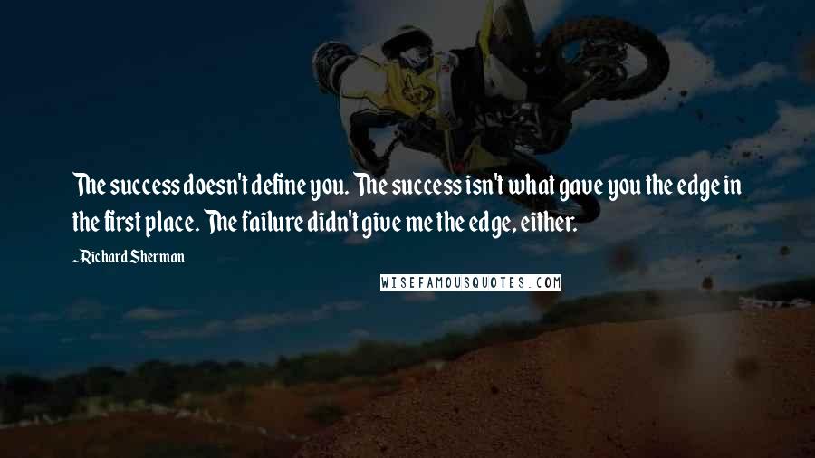 Richard Sherman Quotes: The success doesn't define you. The success isn't what gave you the edge in the first place. The failure didn't give me the edge, either.