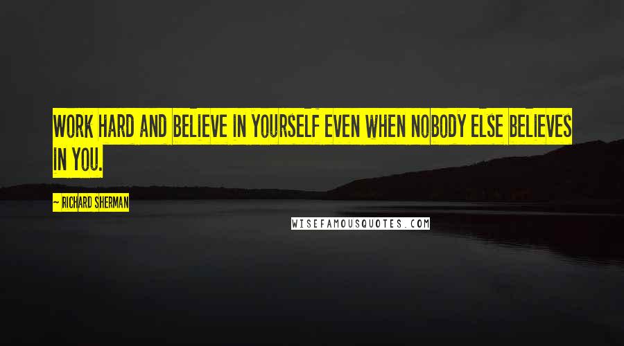 Richard Sherman Quotes: Work hard and believe in yourself even when nobody else believes in you.