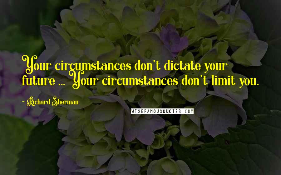 Richard Sherman Quotes: Your circumstances don't dictate your future ... Your circumstances don't limit you.
