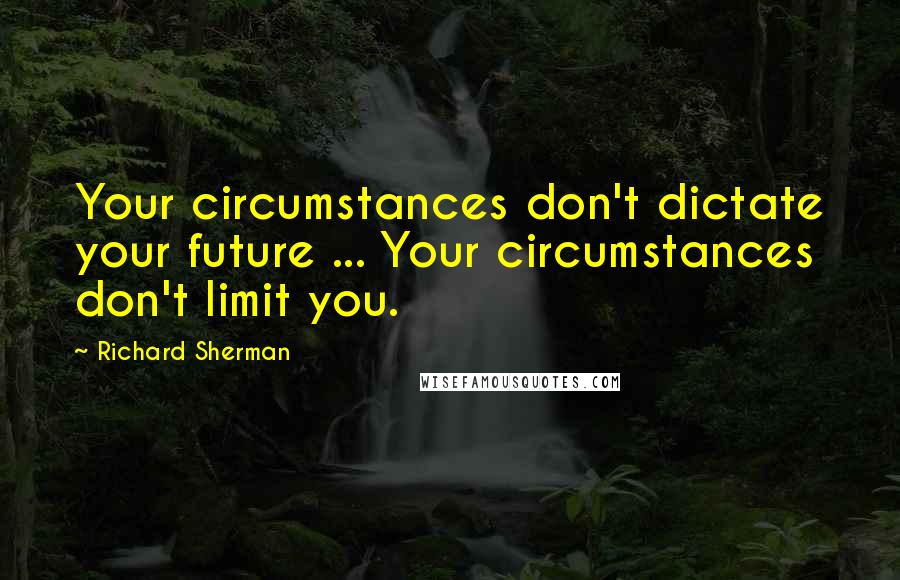 Richard Sherman Quotes: Your circumstances don't dictate your future ... Your circumstances don't limit you.