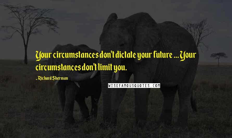 Richard Sherman Quotes: Your circumstances don't dictate your future ... Your circumstances don't limit you.