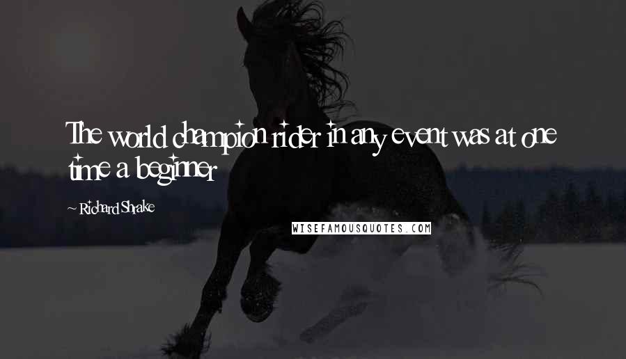 Richard Shrake Quotes: The world champion rider in any event was at one time a beginner