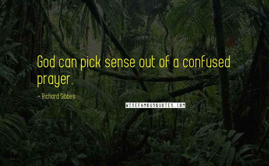 Richard Sibbes Quotes: God can pick sense out of a confused prayer.