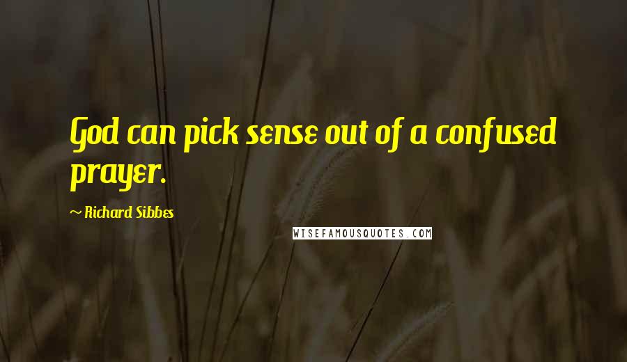 Richard Sibbes Quotes: God can pick sense out of a confused prayer.