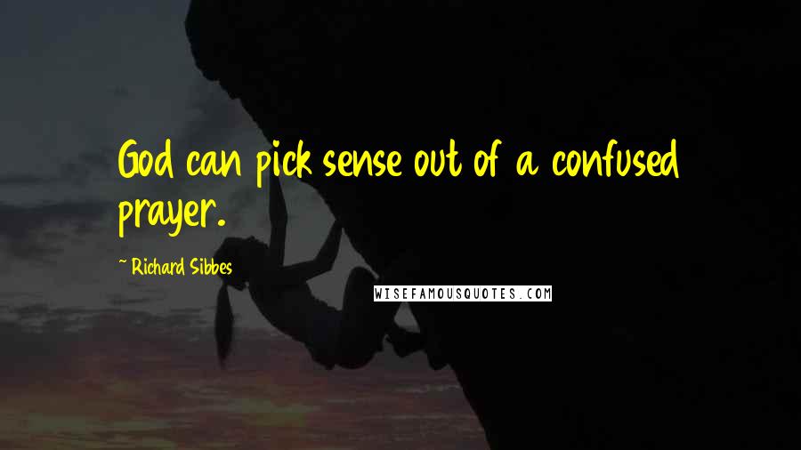 Richard Sibbes Quotes: God can pick sense out of a confused prayer.