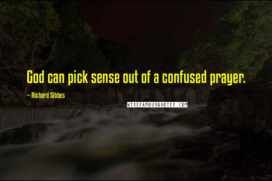 Richard Sibbes Quotes: God can pick sense out of a confused prayer.