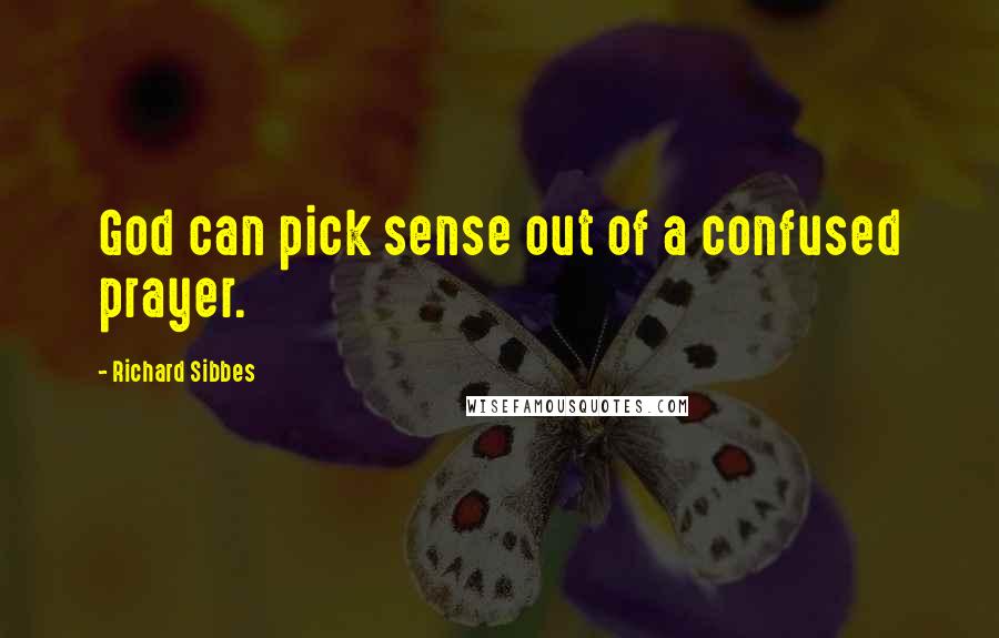 Richard Sibbes Quotes: God can pick sense out of a confused prayer.