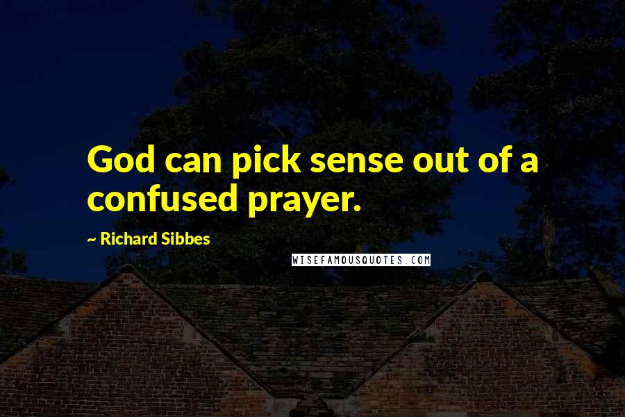 Richard Sibbes Quotes: God can pick sense out of a confused prayer.