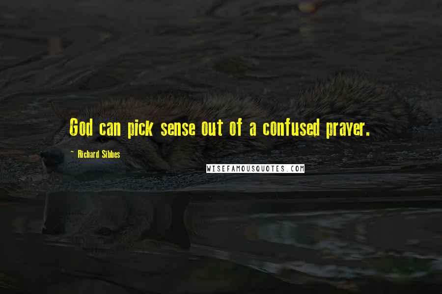 Richard Sibbes Quotes: God can pick sense out of a confused prayer.