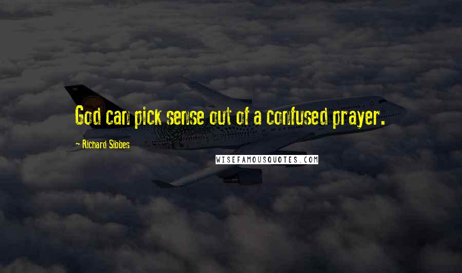 Richard Sibbes Quotes: God can pick sense out of a confused prayer.