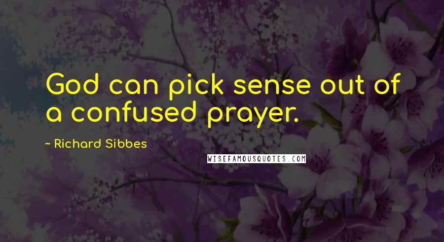 Richard Sibbes Quotes: God can pick sense out of a confused prayer.