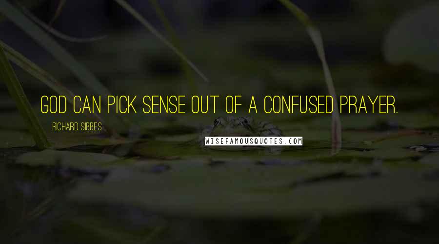 Richard Sibbes Quotes: God can pick sense out of a confused prayer.